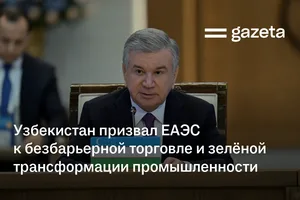 Узбекистан призвал ЕАЭС к безбарьерной торговле и зелёной трансформации промышленности
