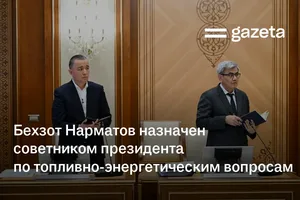 Бехзот Нарматов назначен советником президента по топливно-энергетическим вопросам