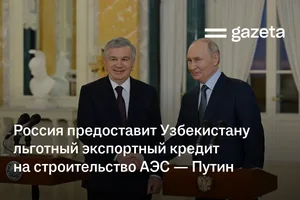 Россия предоставит Узбекистану льготный экспортный кредит на строительство АЭС — Путин
