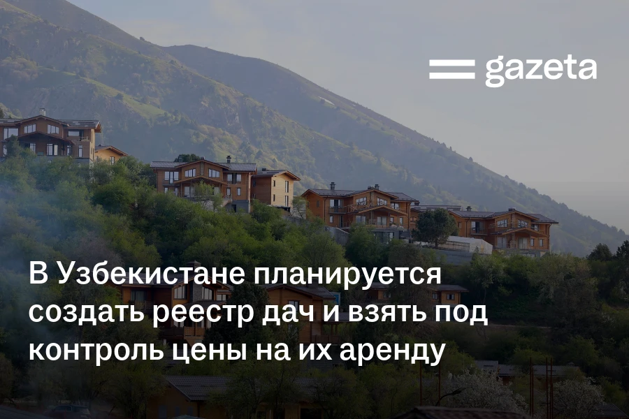 В Узбекистане планируется создать реестр дач и взять под контроль цены на их аренду