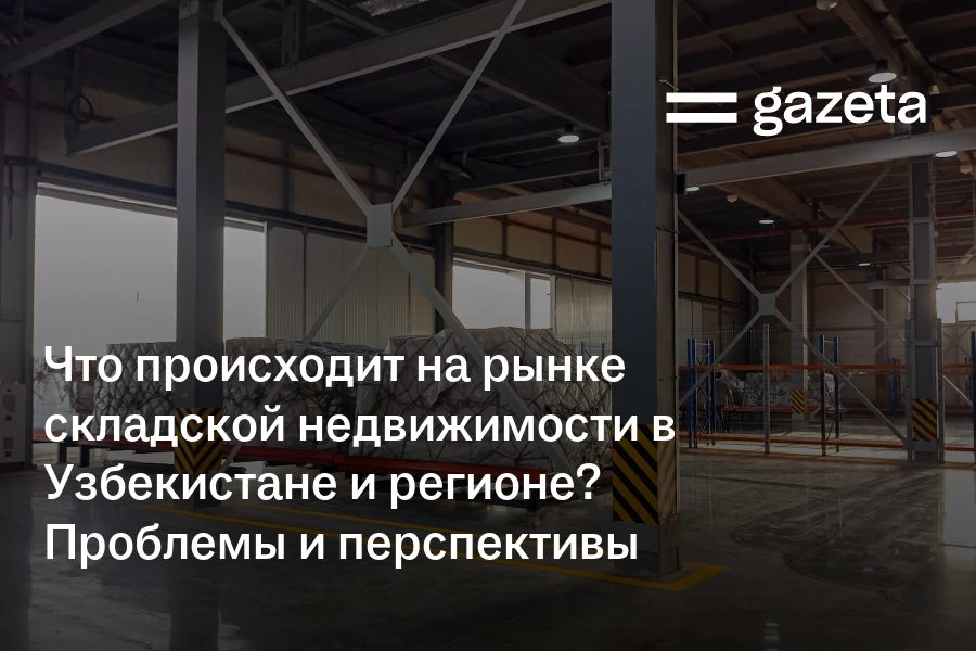 Что происходит на рынке складской недвижимости в Узбекистане и регионе? Проблемы и перспективы