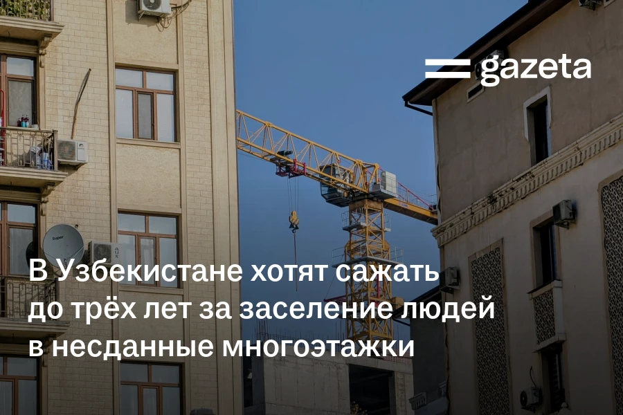 В Узбекистане хотят сажать до трёх лет за заселение людей в несданные многоэтажки