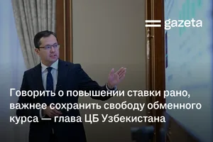 Говорить о повышении основной ставки рано, важнее сохранить свободу обменного курса — глава ЦБ Узбекистана