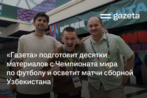 «Газета» подготовит десятки материалов с Чемпионата мира по футболу и осветит матчи сборной Узбекистана