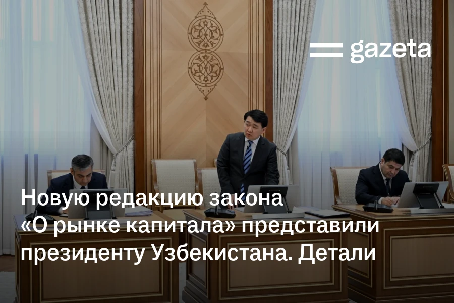 Новую редакцию закона «О рынке капитала» представили президенту Узбекистана. Детали