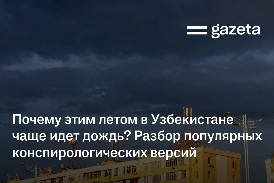 Почему этим летом в Узбекистане чаще идёт дождь? Разбор популярных конспирологических версий
